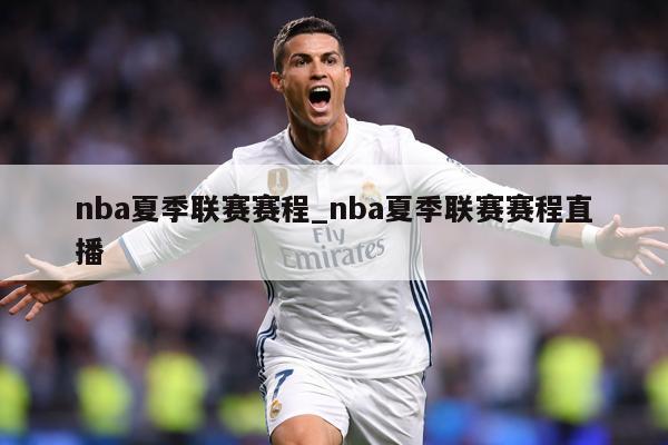 nba夏季联赛赛程_nba夏季联赛赛程直播