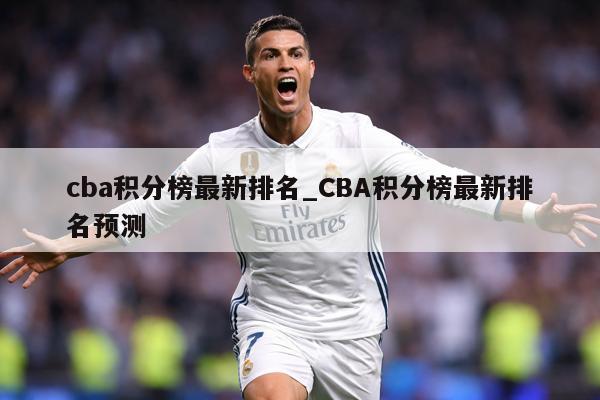 cba积分榜最新排名_CBA积分榜最新排名预测
