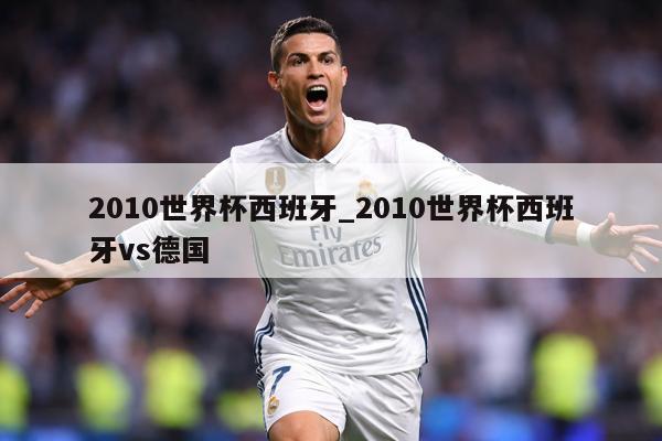 2010世界杯西班牙_2010世界杯西班牙vs德国