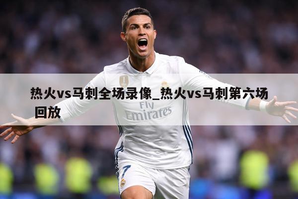 热火vs马刺全场录像_热火vs马刺第六场 回放