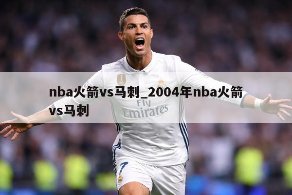 nba火箭vs马刺_2004年nba火箭vs马刺