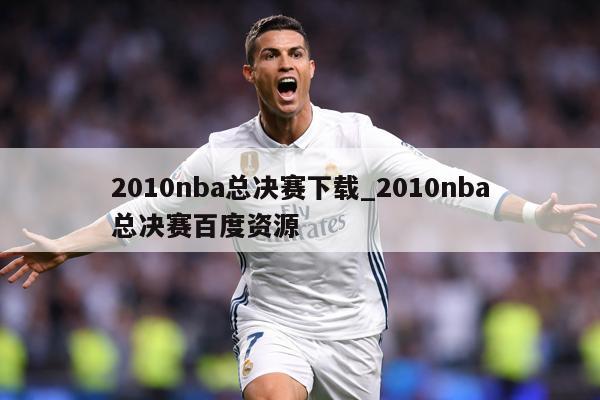 2010nba总决赛下载_2010nba总决赛百度资源