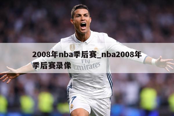 2008年nba季后赛_nba2008年季后赛录像