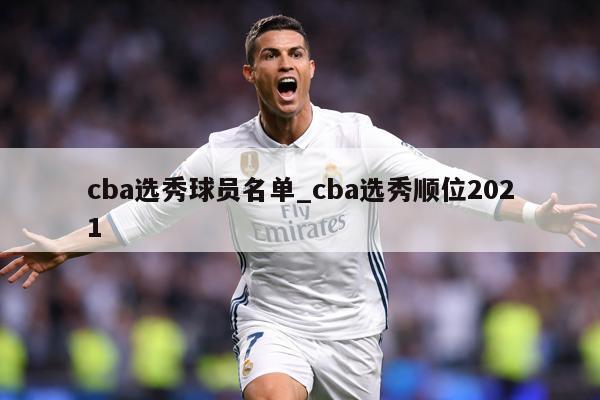 cba选秀球员名单_cba选秀顺位2021