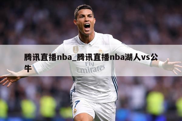 腾讯直播nba_腾讯直播nba湖人vs公牛