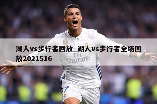 湖人vs步行者回放_湖人vs步行者全场回放2021516