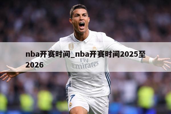 nba开赛时间_nba开赛时间2025至2026