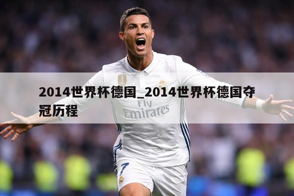 2014世界杯德国_2014世界杯德国夺冠历程