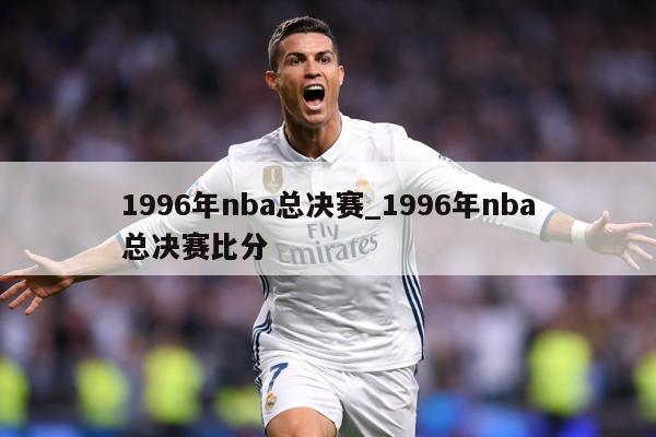 1996年nba总决赛_1996年nba总决赛比分