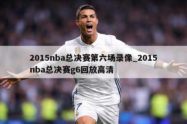 2015nba总决赛第六场录像_2015nba总决赛g6回放高清