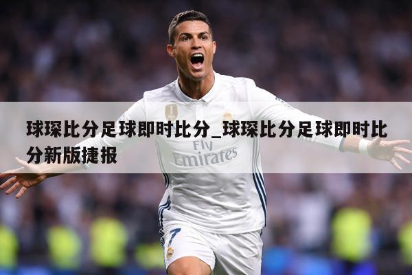 球琛比分足球即时比分_球琛比分足球即时比分新版捷报