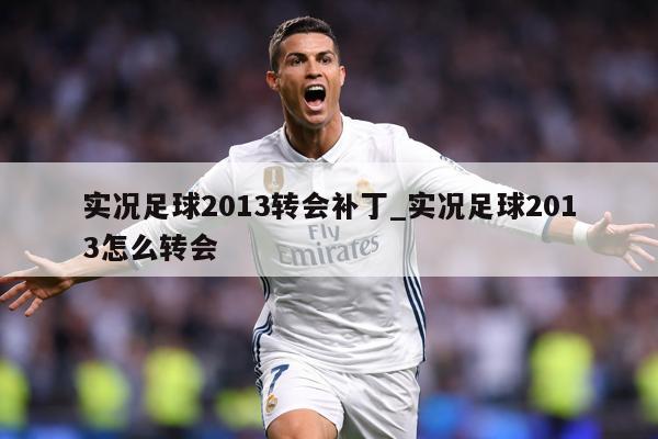 实况足球2013转会补丁_实况足球2013怎么转会