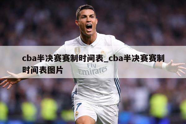 cba半决赛赛制时间表_cba半决赛赛制时间表图片