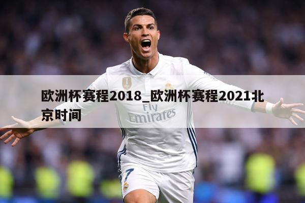 欧洲杯赛程2018_欧洲杯赛程2021北京时间