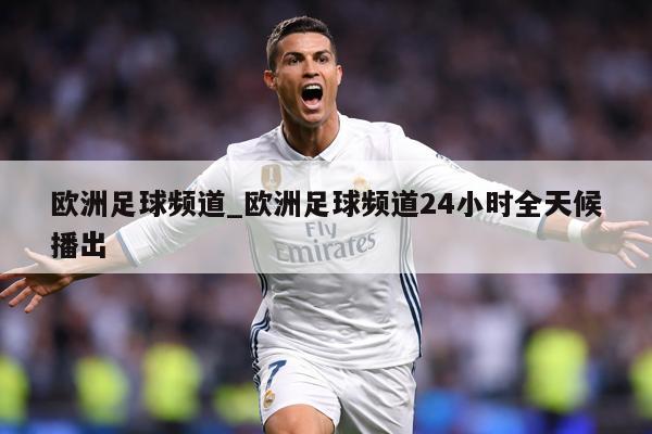 欧洲足球频道_欧洲足球频道24小时全天候播出