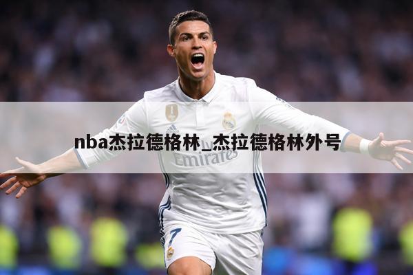 nba杰拉德格林_杰拉德格林外号